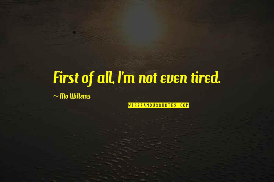 Mo Willems Quotes By Mo Willems: First of all, I'm not even tired.