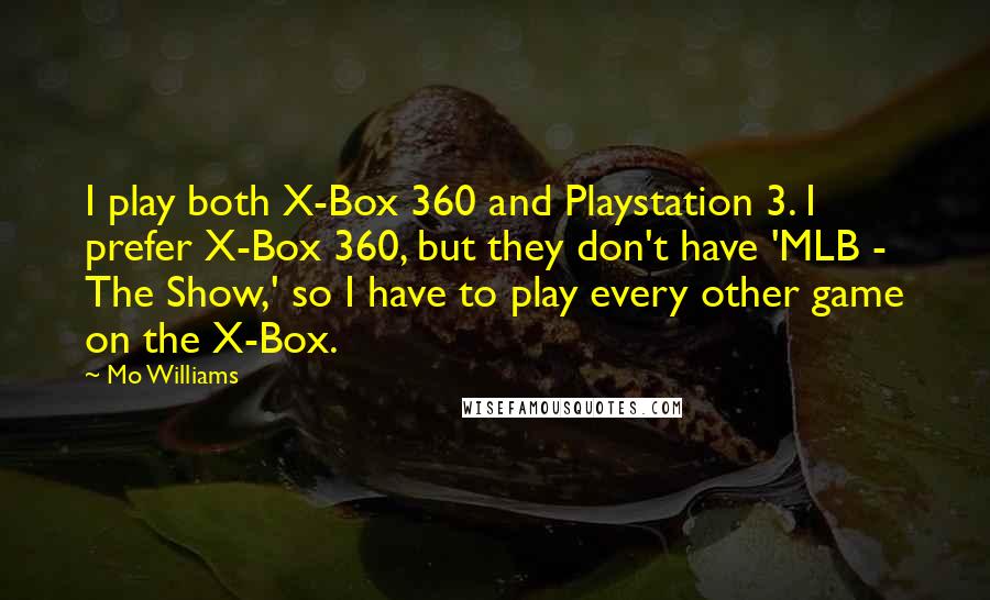 Mo Williams quotes: I play both X-Box 360 and Playstation 3. I prefer X-Box 360, but they don't have 'MLB - The Show,' so I have to play every other game on the