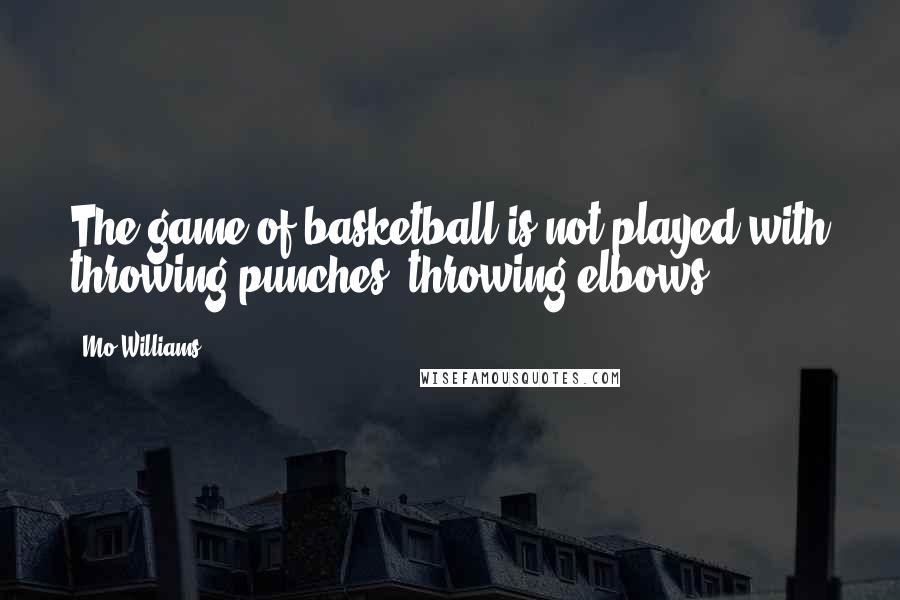 Mo Williams quotes: The game of basketball is not played with throwing punches, throwing elbows.