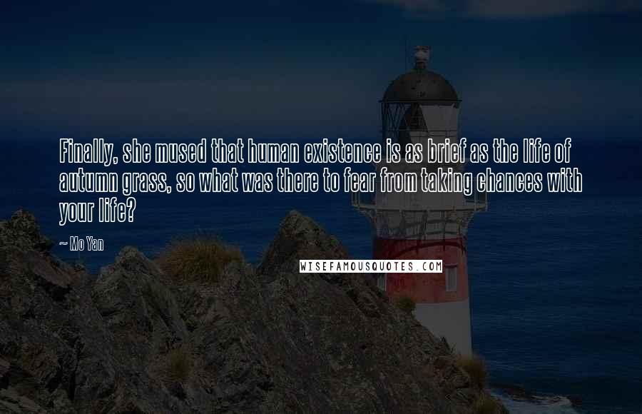 Mo Yan quotes: Finally, she mused that human existence is as brief as the life of autumn grass, so what was there to fear from taking chances with your life?