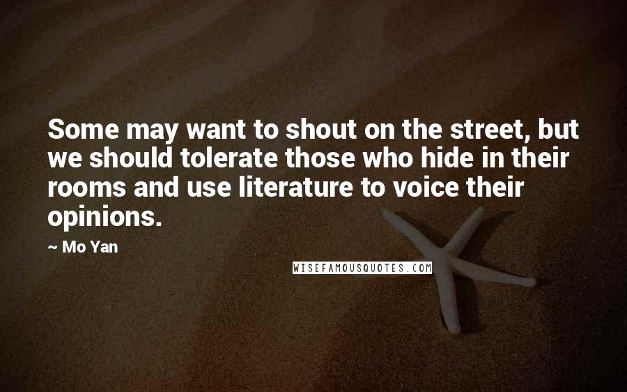 Mo Yan quotes: Some may want to shout on the street, but we should tolerate those who hide in their rooms and use literature to voice their opinions.