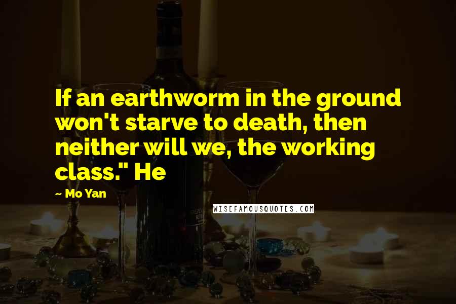 Mo Yan quotes: If an earthworm in the ground won't starve to death, then neither will we, the working class." He