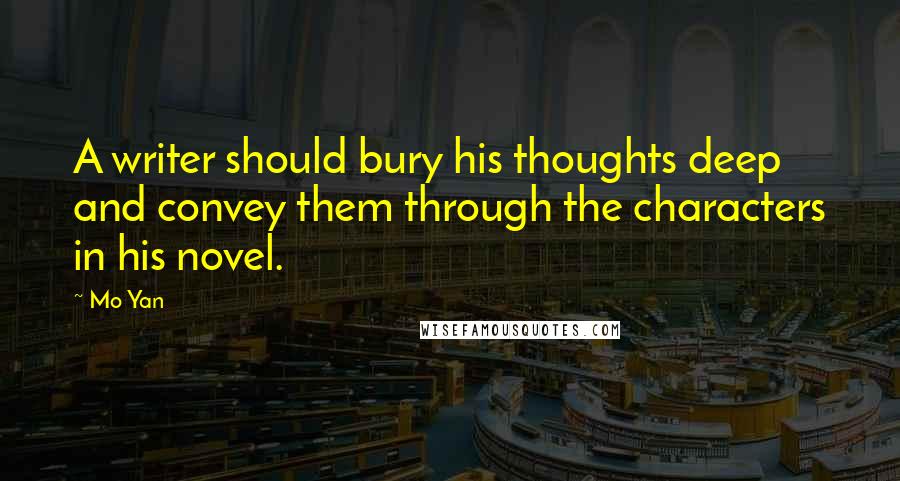 Mo Yan quotes: A writer should bury his thoughts deep and convey them through the characters in his novel.