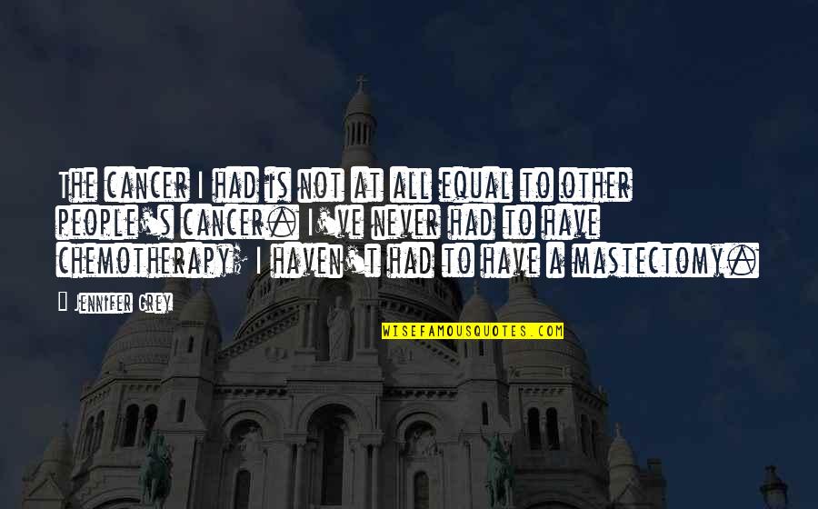 Moacir Gadotti Quotes By Jennifer Grey: The cancer I had is not at all Moacir Gadotti Quotes By Jennifer Grey: The cancer I had is not at all