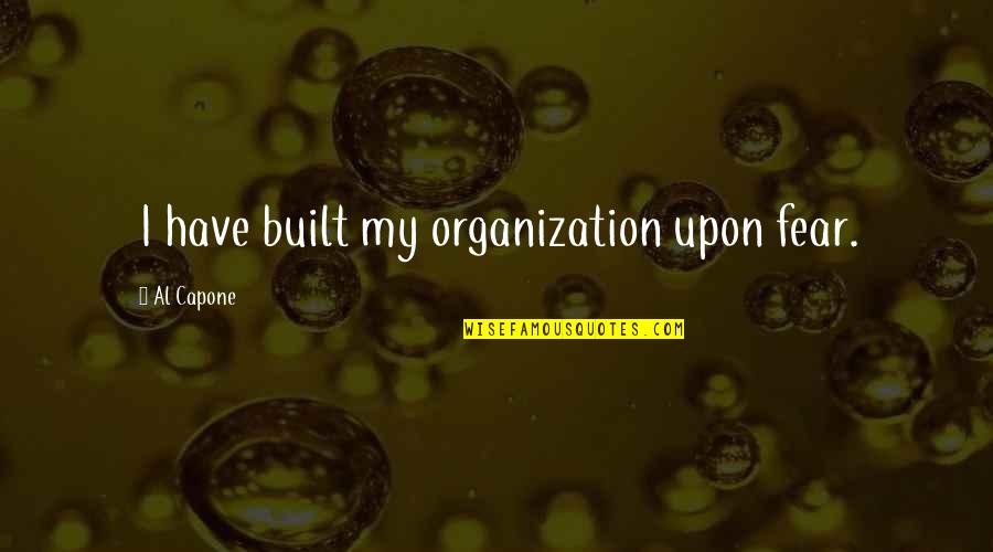 Moacyr Luz Quotes By Al Capone: I have built my organization upon fear. Moacyr Luz Quotes By Al Capone: I have built my organization upon fear.