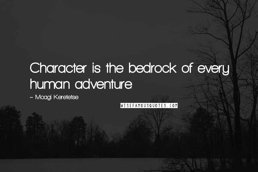 Moagi Keretetse quotes: Character is the bedrock of every human adventure.