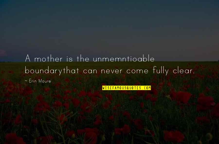 Moakley Quotes By Erin Moure: A mother is the unmemntioable boundarythat can never