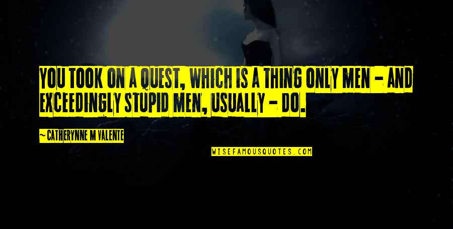 Moale Fono Quotes By Catherynne M Valente: You took on a Quest, which is a Moale Fono Quotes By Catherynne M Valente: You took on a Quest, which is a