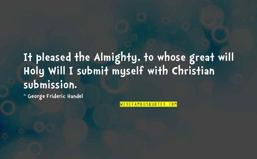 Moale Fono Quotes By George Frideric Handel: It pleased the Almighty, to whose great will Moale Fono Quotes By George Frideric Handel: It pleased the Almighty, to whose great will