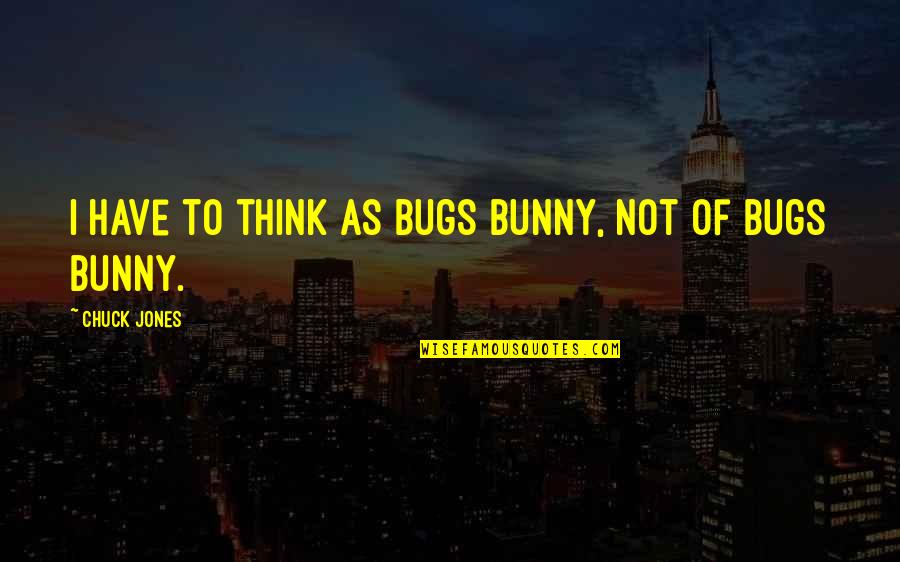 Moamer El Quotes By Chuck Jones: I have to think as Bugs Bunny, not Moamer El Quotes By Chuck Jones: I have to think as Bugs Bunny, not