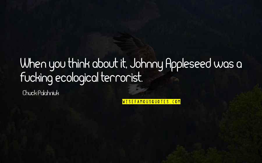 Moamer El Quotes By Chuck Palahniuk: When you think about it, Johnny Appleseed was