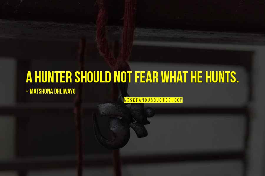 Moammar Quotes By Matshona Dhliwayo: A hunter should not fear what he hunts.