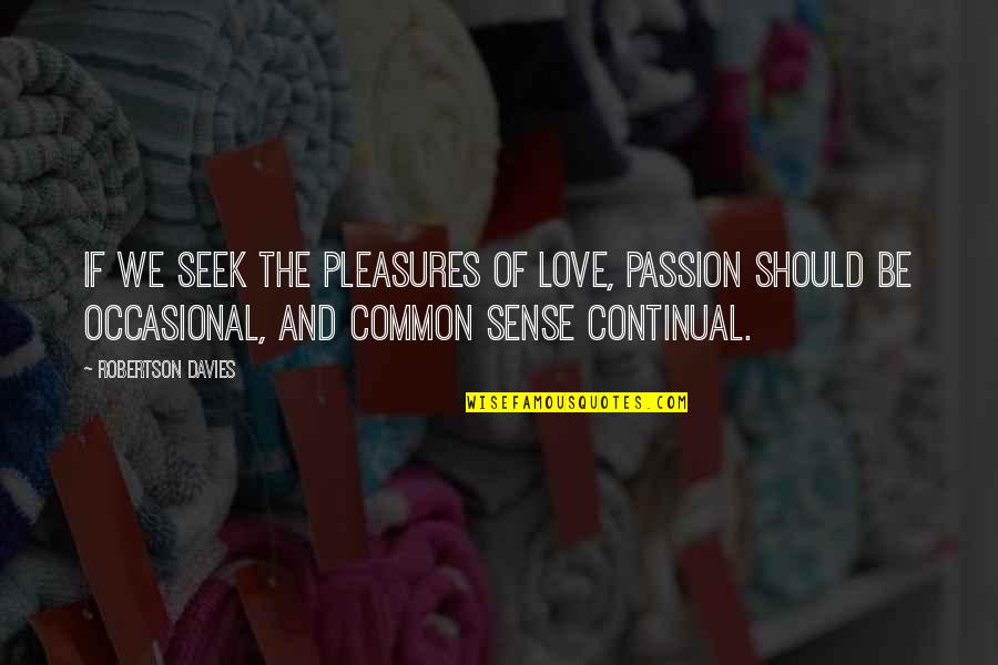 Moan Movie Quotes By Robertson Davies: If we seek the pleasures of love, passion Moan Movie Quotes By Robertson Davies: If we seek the pleasures of love, passion