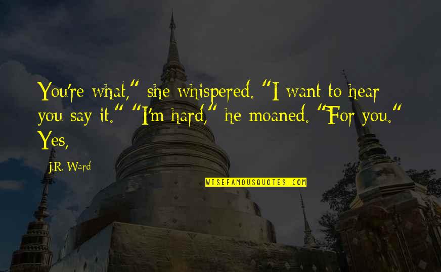 Moaned Quotes By J.R. Ward: You're what," she whispered. "I want to hear