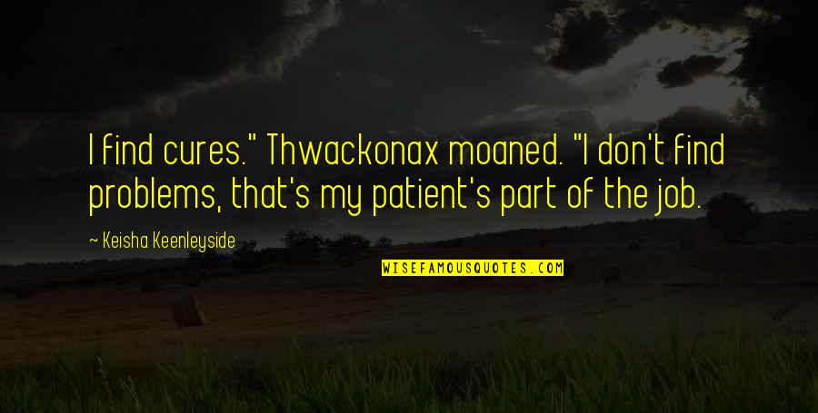 Moaned Quotes By Keisha Keenleyside: I find cures." Thwackonax moaned. "I don't find