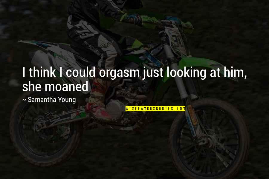 Moaned Quotes By Samantha Young: I think I could orgasm just looking at