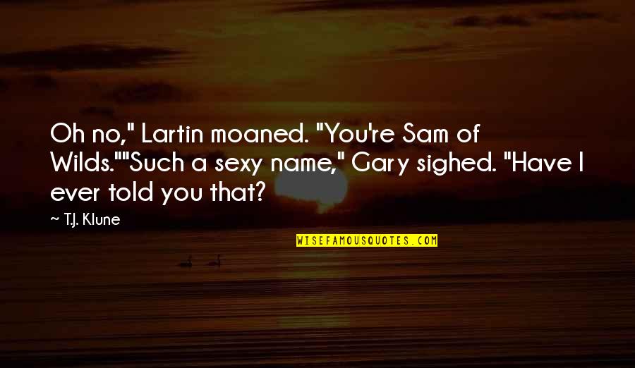 Moaned Quotes By T.J. Klune: Oh no," Lartin moaned. "You're Sam of Wilds.""Such