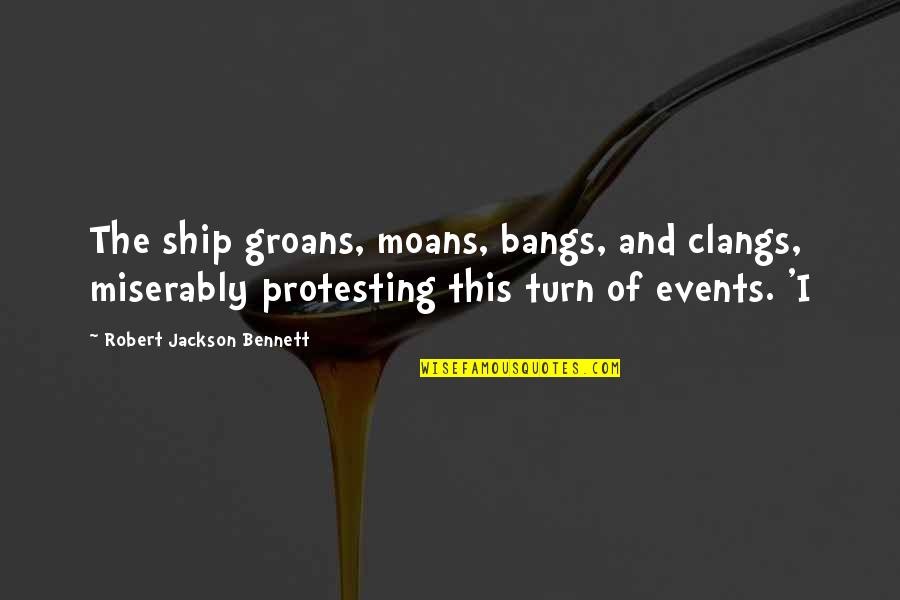 Moans Quotes By Robert Jackson Bennett: The ship groans, moans, bangs, and clangs, miserably