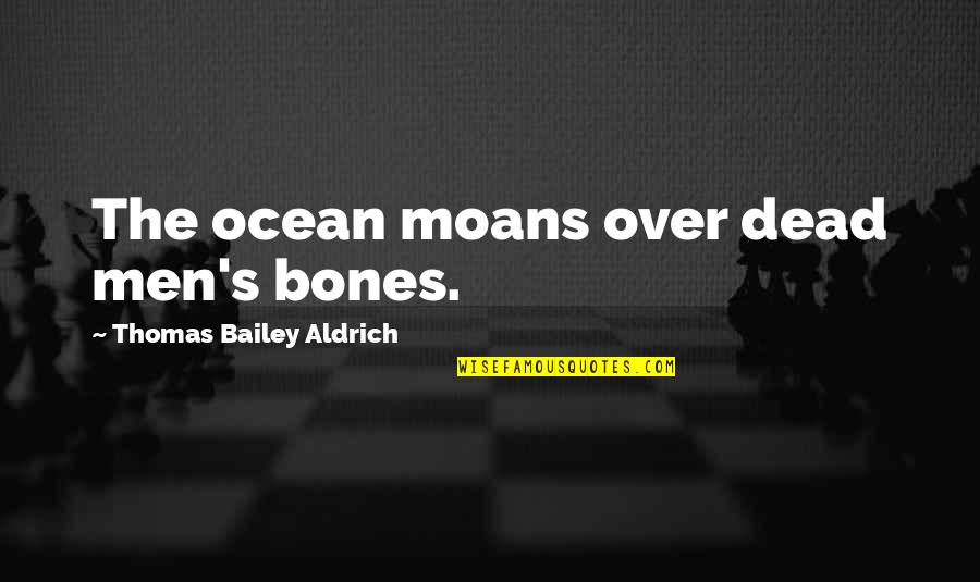 Moans Quotes By Thomas Bailey Aldrich: The ocean moans over dead men's bones.