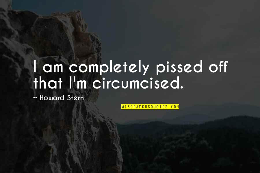 Moany Quotes By Howard Stern: I am completely pissed off that I'm circumcised.