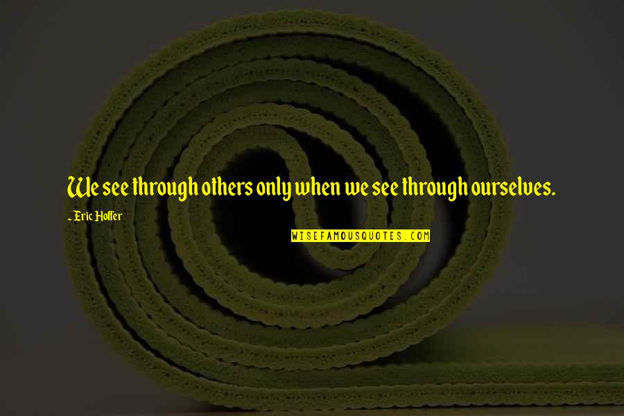Moarn Quotes By Eric Hoffer: We see through others only when we see