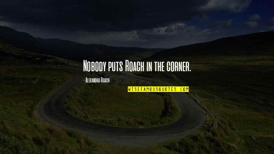 Moartea Lui Quotes By Alexandra Roach: Nobody puts Roach in the corner. Moartea Lui Quotes By Alexandra Roach: Nobody puts Roach in the corner.