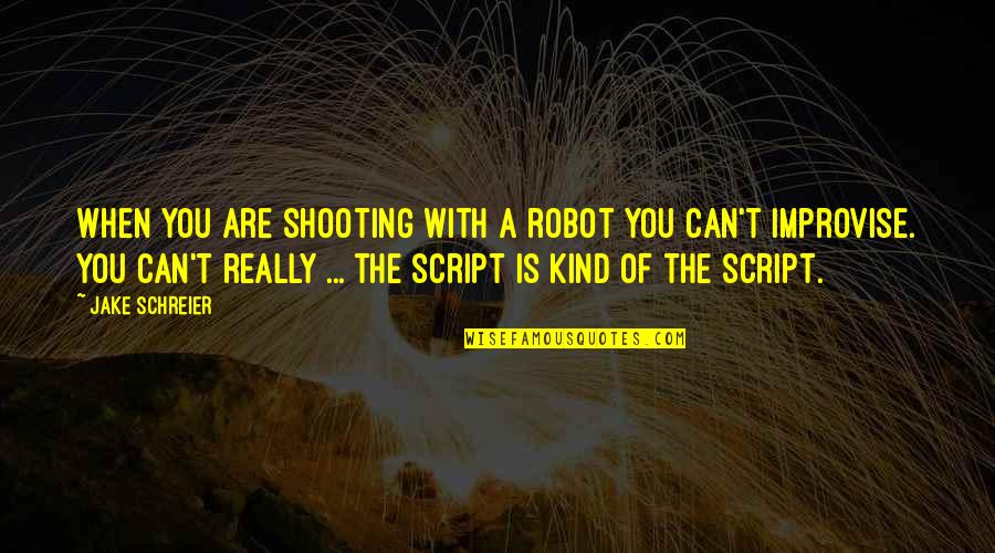 Moasure Quotes By Jake Schreier: When you are shooting with a robot you Moasure Quotes By Jake Schreier: When you are shooting with a robot you