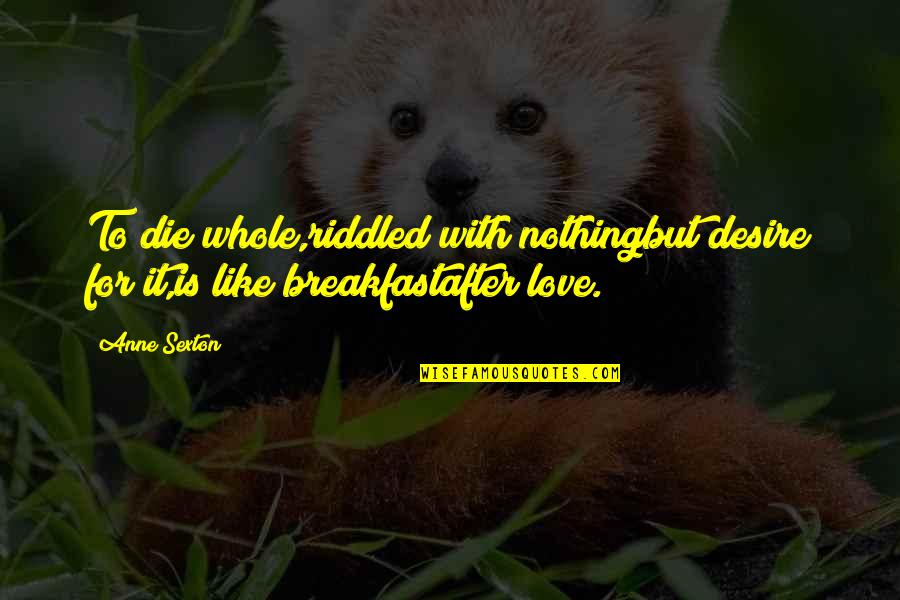 Moate Community Quotes By Anne Sexton: To die whole,riddled with nothingbut desire for it,is