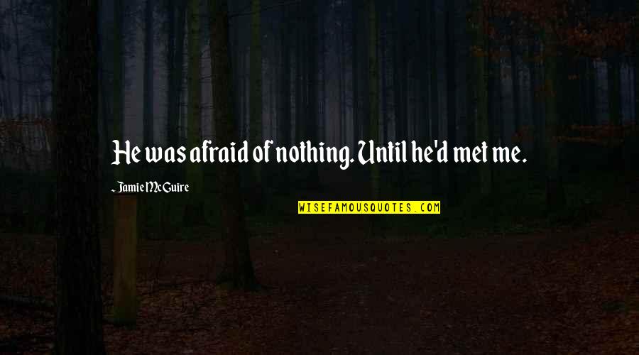 Moated Grange Quotes By Jamie McGuire: He was afraid of nothing. Until he'd met Moated Grange Quotes By Jamie McGuire: He was afraid of nothing. Until he'd met