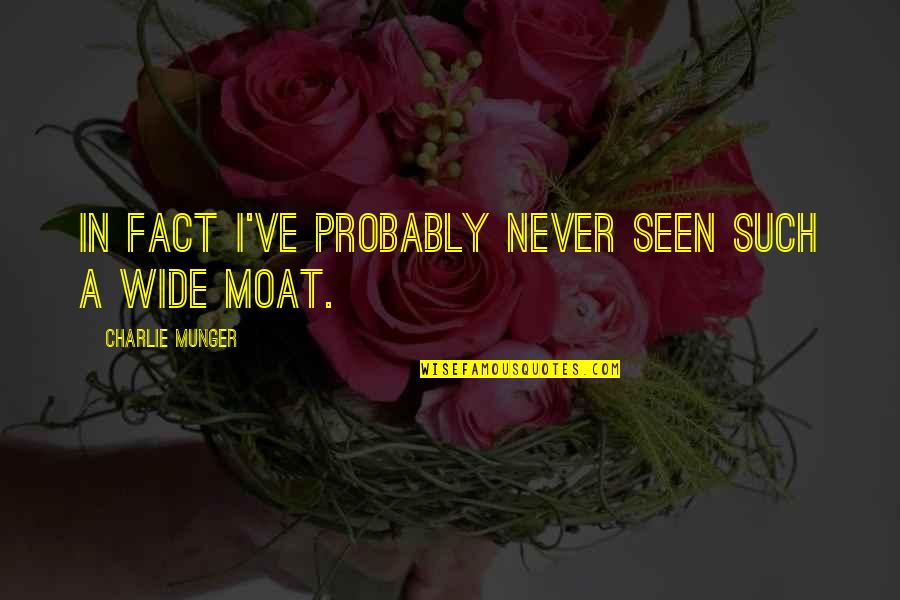 Moats Quotes By Charlie Munger: In fact I've probably never seen such a Moats Quotes By Charlie Munger: In fact I've probably never seen such a