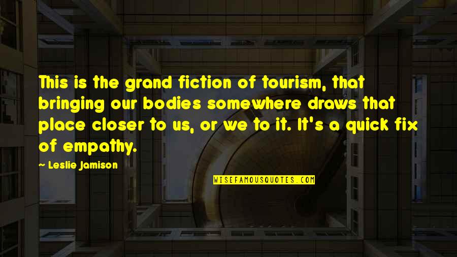 Moattar Ltd Quotes By Leslie Jamison: This is the grand fiction of tourism, that