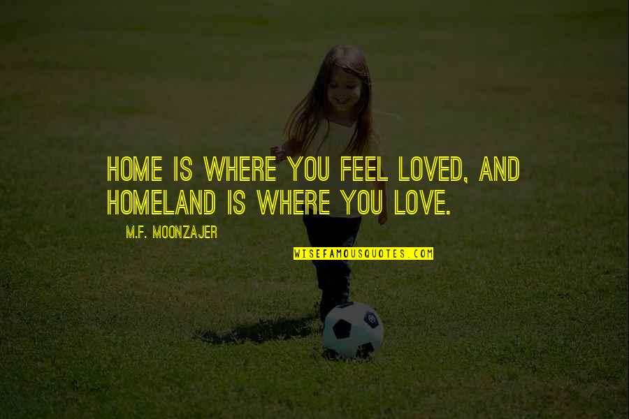 Moazzem Chowdhury Quotes By M.F. Moonzajer: Home is where you feel loved, and homeland Moazzem Chowdhury Quotes By M.F. Moonzajer: Home is where you feel loved, and homeland