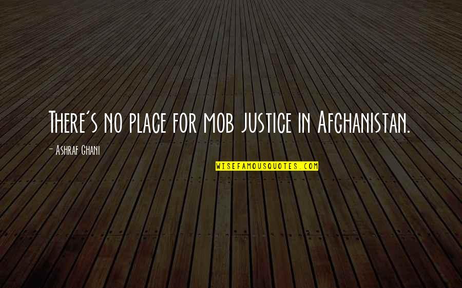 Mob Justice Quotes By Ashraf Ghani: There's no place for mob justice in Afghanistan.