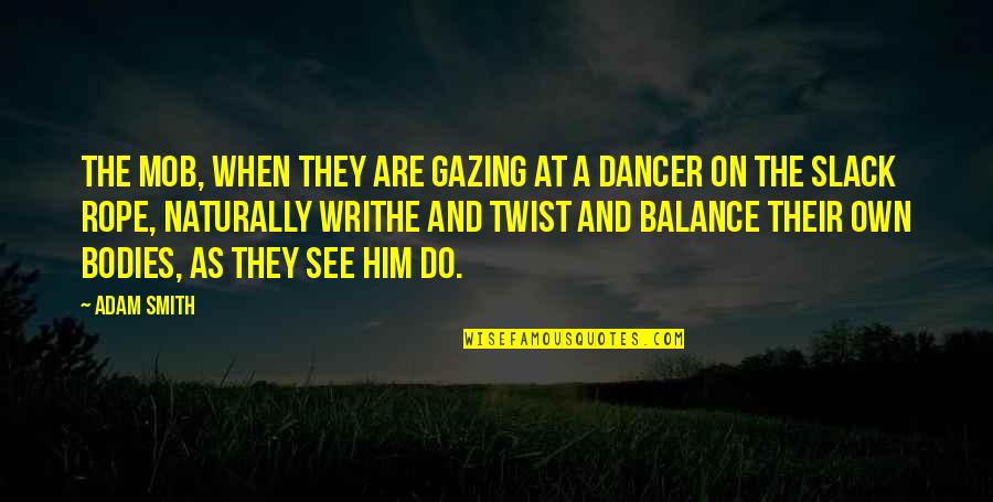 Mob Quotes By Adam Smith: The mob, when they are gazing at a