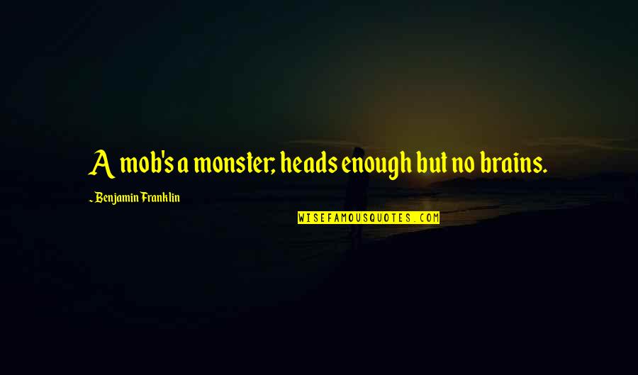 Mob Quotes By Benjamin Franklin: A mob's a monster; heads enough but no