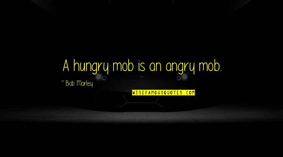 Mob Quotes By Bob Marley: A hungry mob is an angry mob.
