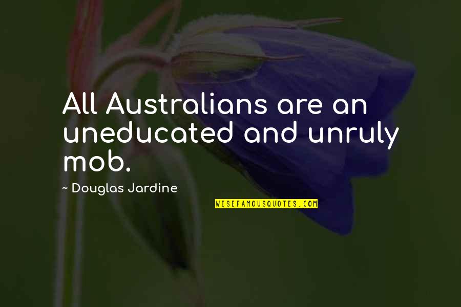 Mob Quotes By Douglas Jardine: All Australians are an uneducated and unruly mob.