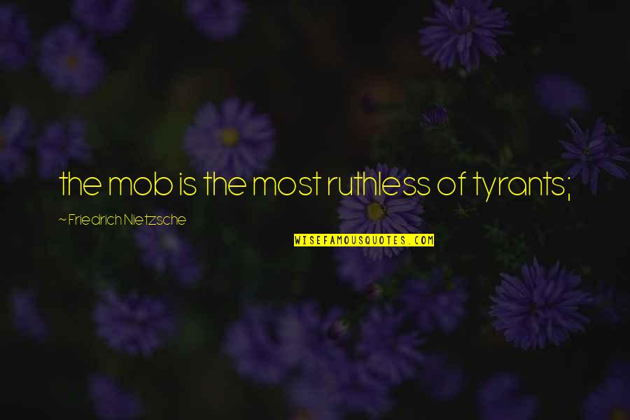 Mob Quotes By Friedrich Nietzsche: the mob is the most ruthless of tyrants;