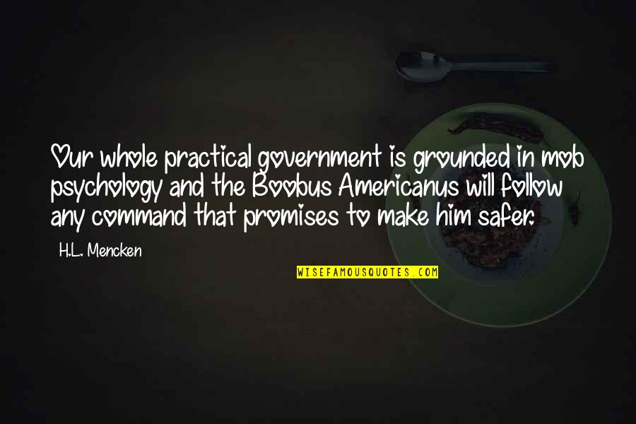 Mob Quotes By H.L. Mencken: Our whole practical government is grounded in mob