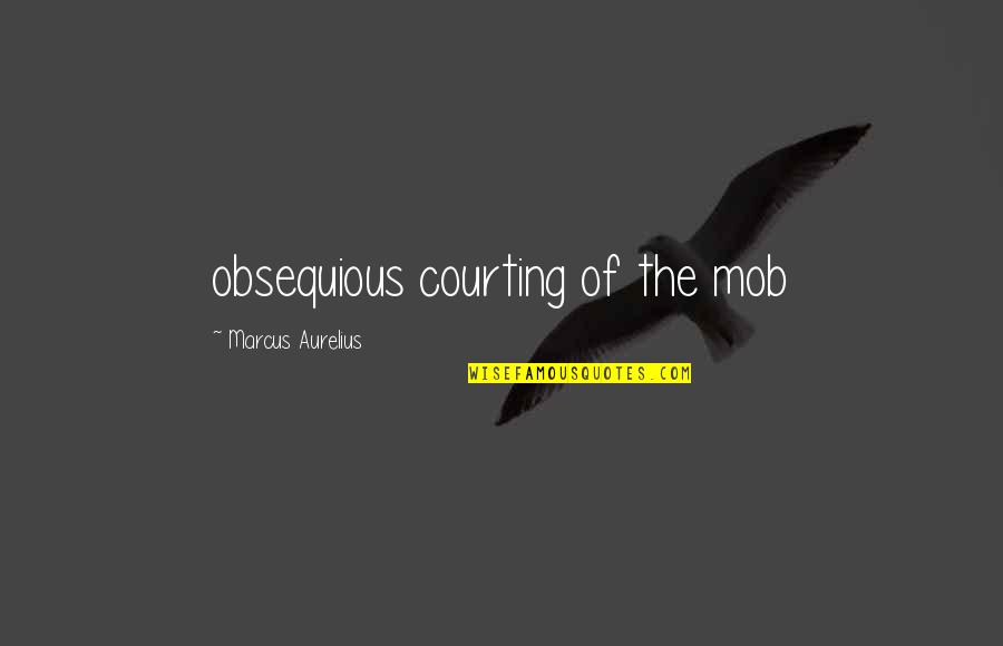 Mob Quotes By Marcus Aurelius: obsequious courting of the mob