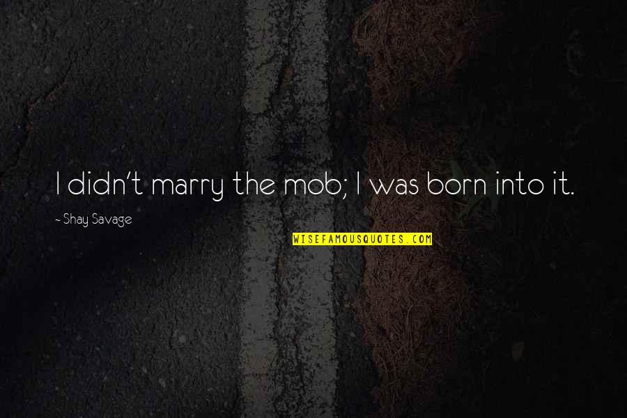 Mob Quotes By Shay Savage: I didn't marry the mob; I was born