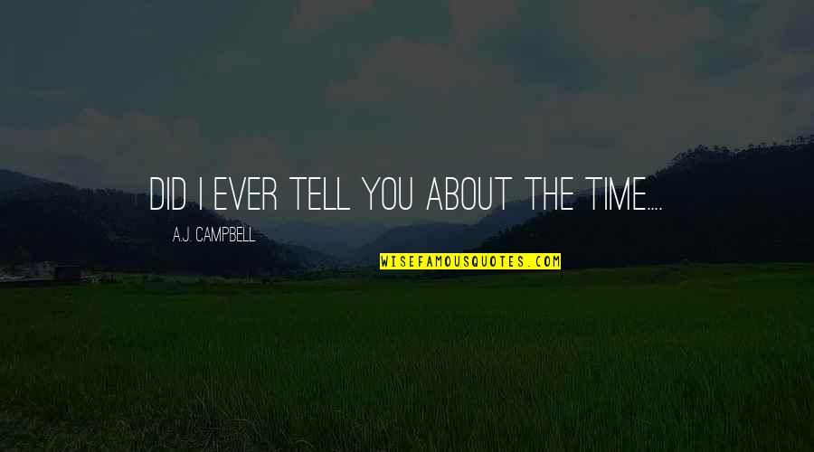 Mob Songs Quotes By A.J. Campbell: Did I ever tell you about the time....