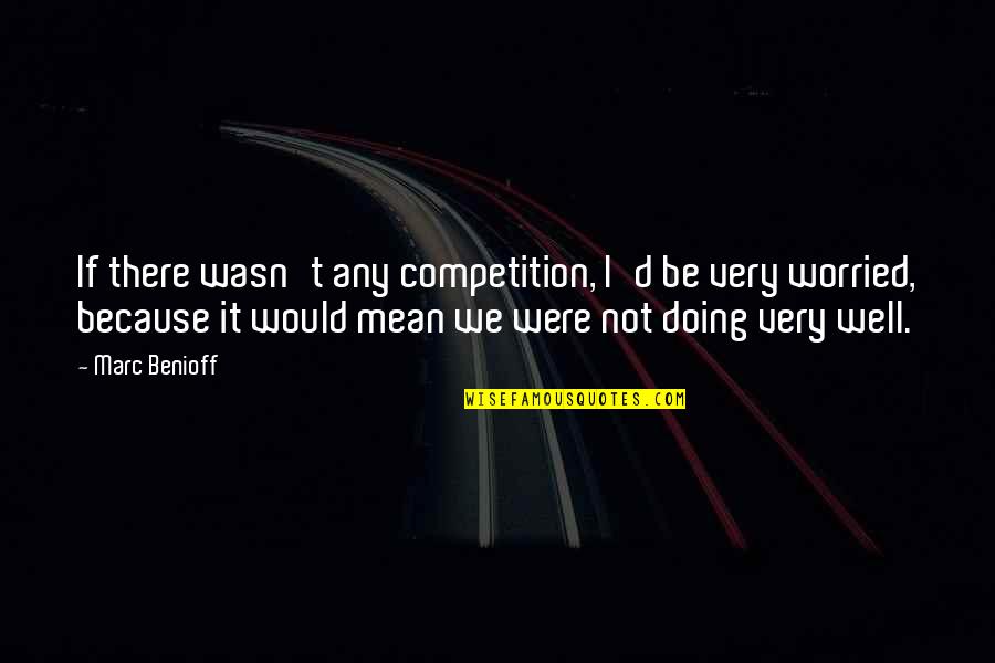 Mob Wives Funny Quotes By Marc Benioff: If there wasn't any competition, I'd be very Mob Wives Funny Quotes By Marc Benioff: If there wasn't any competition, I'd be very