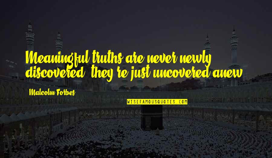 Mobarak Bada Quotes By Malcolm Forbes: Meaningful truths are never newly discovered; they're just