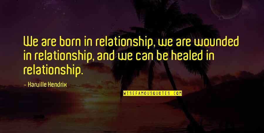 Mobasseri Pooya Quotes By Harville Hendrix: We are born in relationship, we are wounded