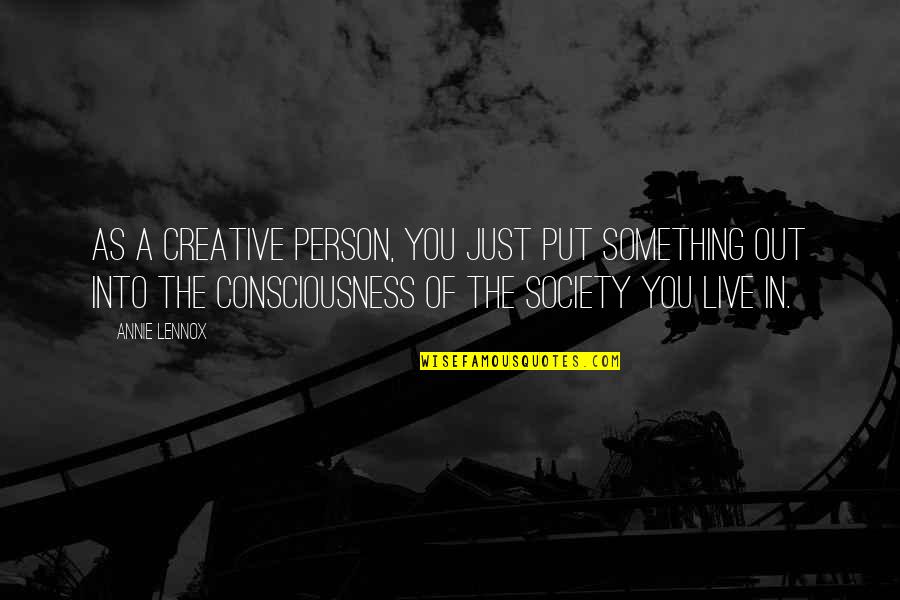 Mobb Quotes By Annie Lennox: As a creative person, you just put something Mobb Quotes By Annie Lennox: As a creative person, you just put something