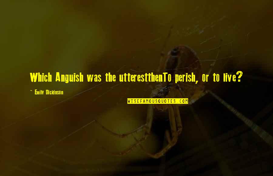 Mobbed Quotes By Emily Dickinson: Which Anguish was the utterestthenTo perish, or to