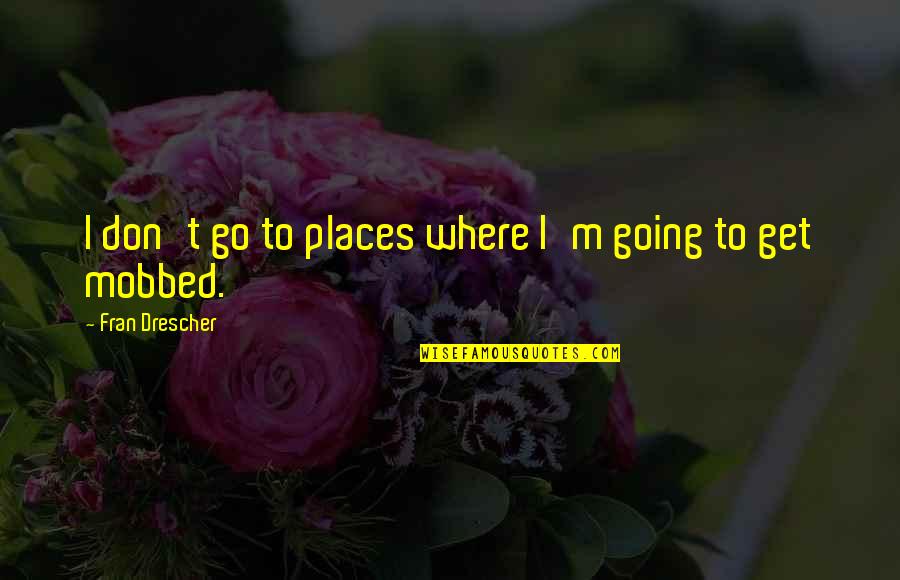 Mobbed Quotes By Fran Drescher: I don't go to places where I'm going