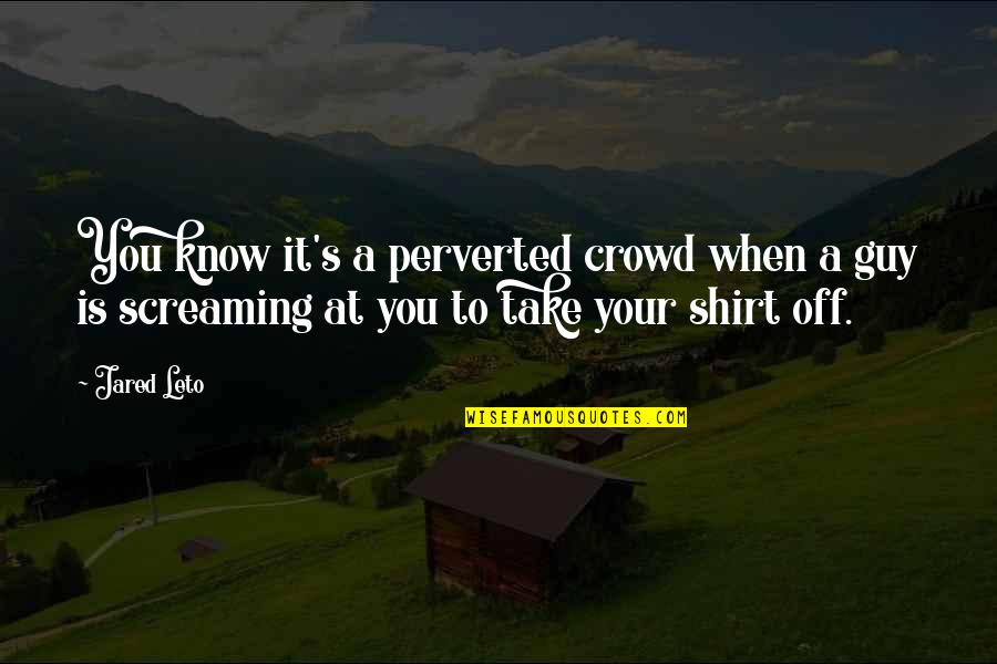 Mobbing Nedir Quotes By Jared Leto: You know it's a perverted crowd when a