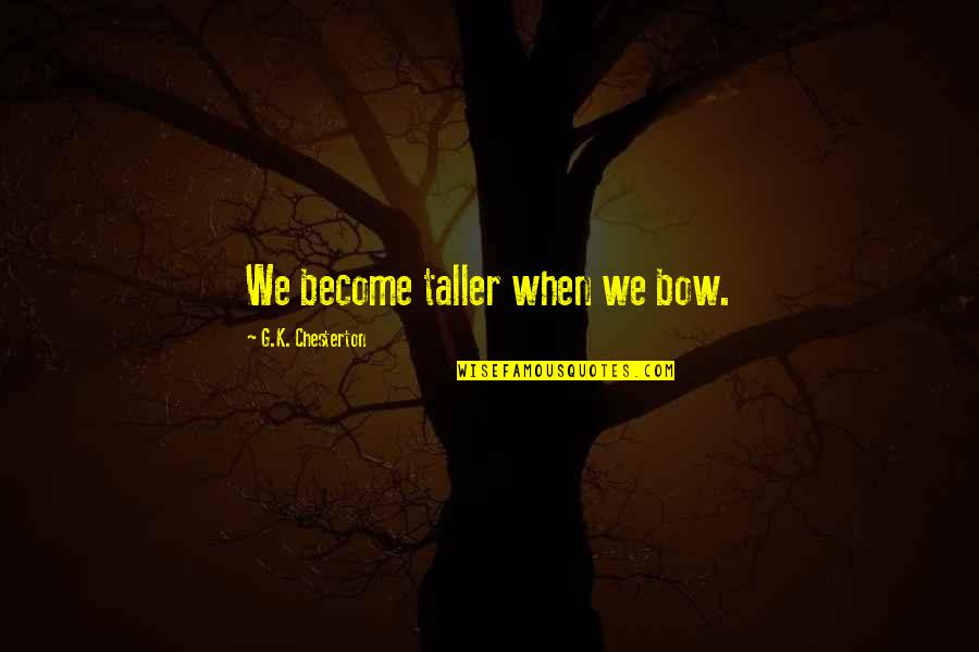 Mobe Quotes By G.K. Chesterton: We become taller when we bow. Mobe Quotes By G.K. Chesterton: We become taller when we bow.